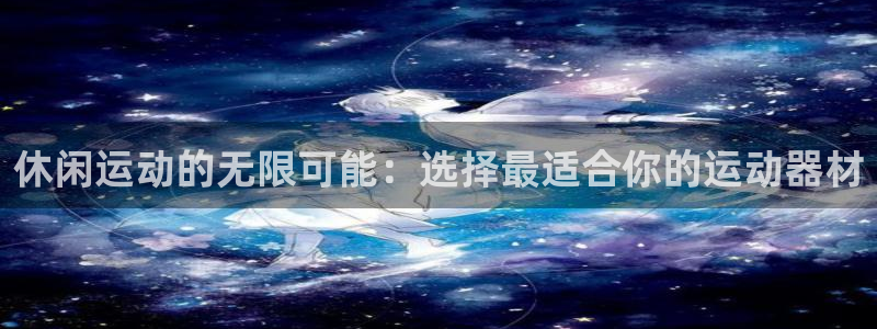 fb体育招商电话号码查询：休闲运动的无限可能：选择最