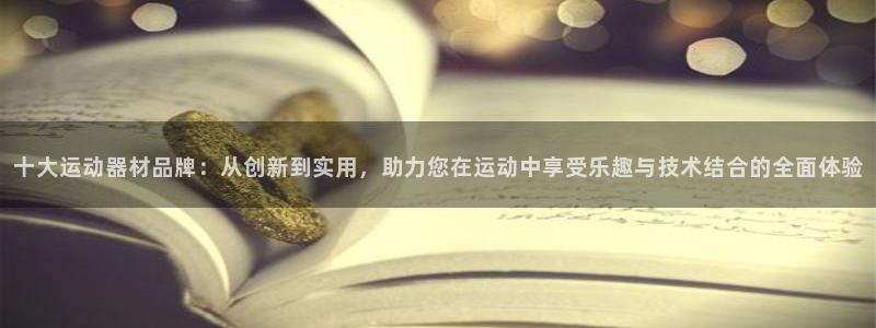 注册fb体育：十大运动器材品牌：从创新到实用，助力您