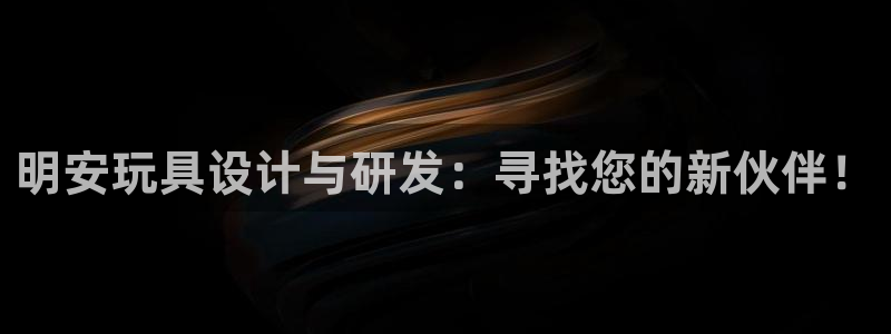 fb体育娱乐网站：明安玩具设计与研发：寻找您的新伙伴