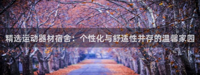 fb体育神州：精选运动器材宿舍：个性化与舒适性并存的温馨家园