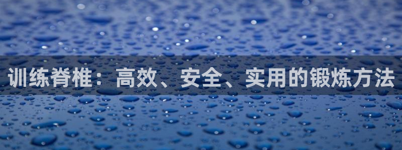 fb体育招商电话号码是多少：训练脊椎：高效、安全、实用的锻炼