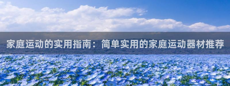 fb体育招商电话地址是多少：家庭运动的实用指南：简单实用的家